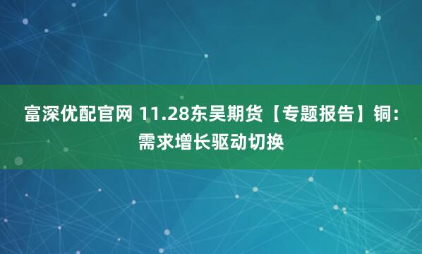 富深优配官网 11.28东吴期货【专题报告】铜:需求增长驱动切换