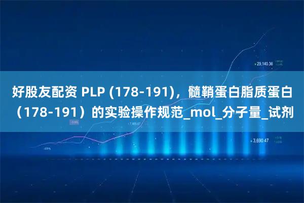 好股友配资 PLP (178-191)，髓鞘蛋白脂质蛋白（178-191）的实验操作规范_mol_分子量_试剂