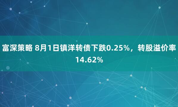 富深策略 8月1日镇洋转债下跌0.25%，转股溢价率14.62%