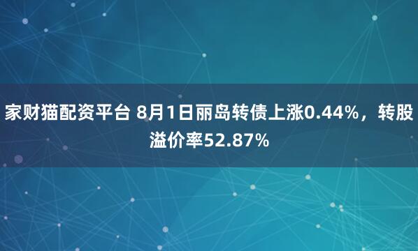 家财猫配资平台 8月1日丽岛转债上涨0.44%，转股溢价率52.87%