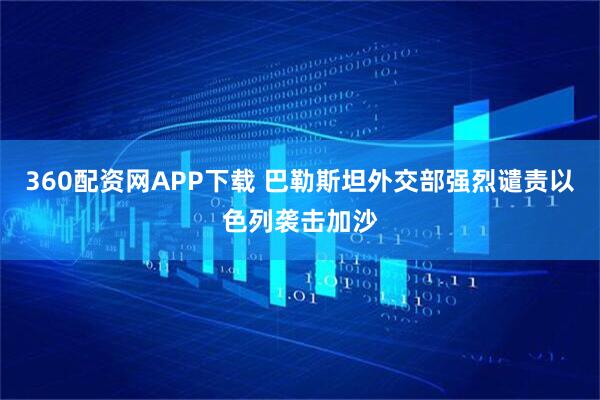 360配资网APP下载 巴勒斯坦外交部强烈谴责以色列袭击加沙