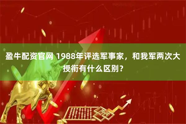 盈牛配资官网 1988年评选军事家，和我军两次大授衔有什么区别？