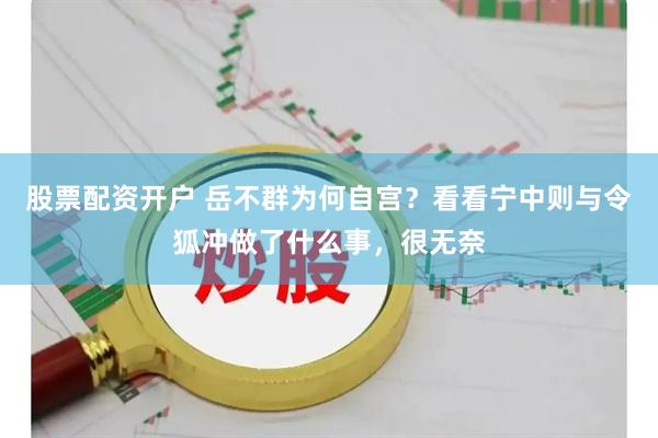 股票配资开户 岳不群为何自宫？看看宁中则与令狐冲做了什么事，很无奈