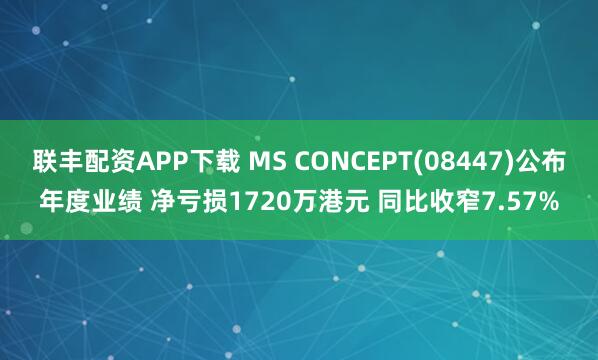 联丰配资APP下载 MS CONCEPT(08447)公布年度业绩 净亏损1720万港元 同比收窄7.57%