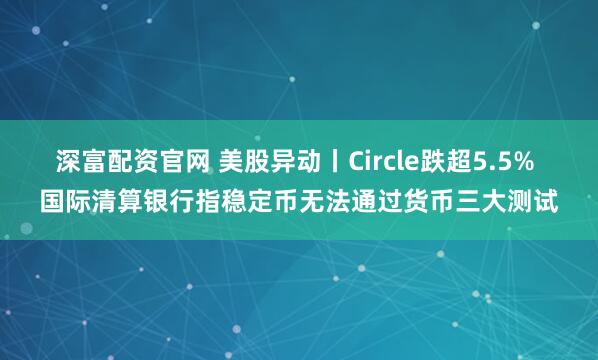 深富配资官网 美股异动丨Circle跌超5.5% 国际清算银行指稳定币无法通过货币三大测试
