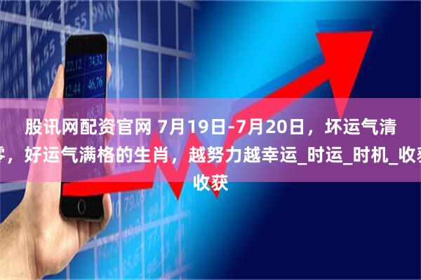 股讯网配资官网 7月19日-7月20日，坏运气清零，好运气满格的生肖，越努力越幸运_时运_时机_收获