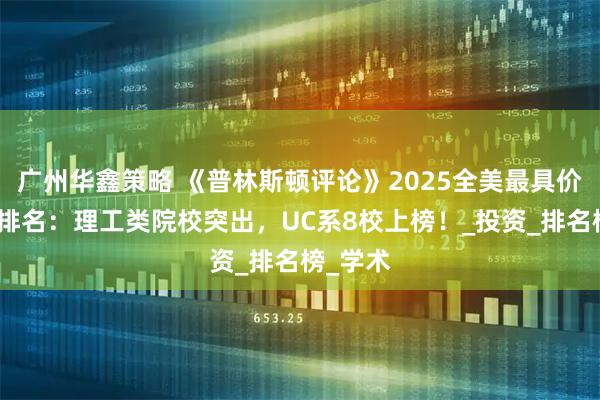 广州华鑫策略 《普林斯顿评论》2025全美最具价值大学排名：理工类院校突出，UC系8校上榜！_投资_排名榜_学术