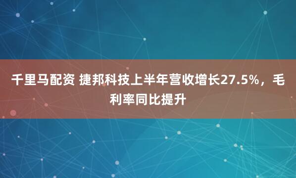 千里马配资 捷邦科技上半年营收增长27.5%，毛利率同比提升